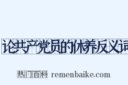 论共产党员的休养反义词是什么意思的图片